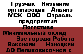 Грузчик › Название организации ­ Альянс-МСК, ООО › Отрасль предприятия ­ Логистика › Минимальный оклад ­ 23 000 - Все города Работа » Вакансии   . Ненецкий АО,Великовисочное с.